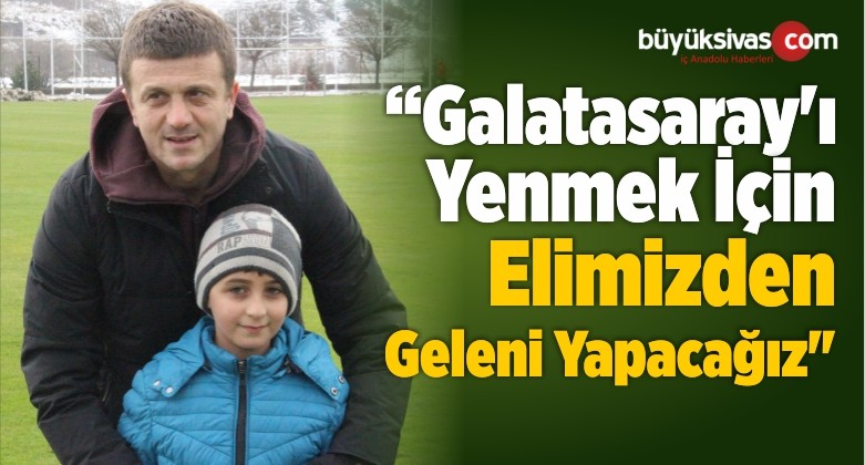 Hakan Keleş: “Galatasaray’ı Yenmek İçin Elimizden Geleni Yapacağız”