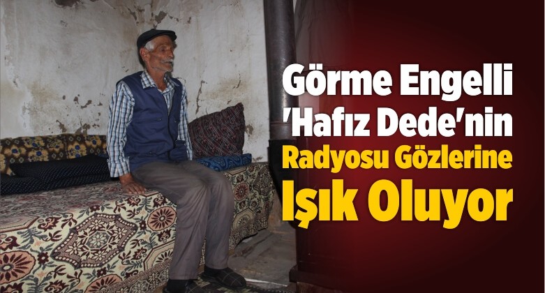 Görme Engelli ‘Hafız Dede’nin Radyosu Gözlerine Işık Oluyor