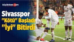 Sivasspor “Kötü” Başladı “İyi” Bitirdi