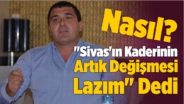 “Sivas’ın Kaderinin Artık Değişmesi Gerekiyor”