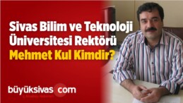 Sivas Bilim ve Teknoloji Üniversitesi Rektörü Mehmet Kul Kimdir?