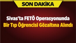 Sivas’ta FETÖ Operasyonunda Bir Tıp Öğrencisi Gözaltına Alındı