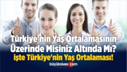 Türkiye’nin Yaş Ortalaması Çıkarıldı! Türkiye’de Yaşayanlar Kaçlı Yaşlarda?