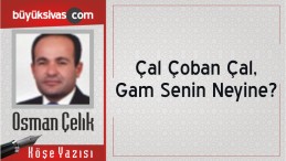 “Çal Çoban Çal, Gam Senin Neyine?”