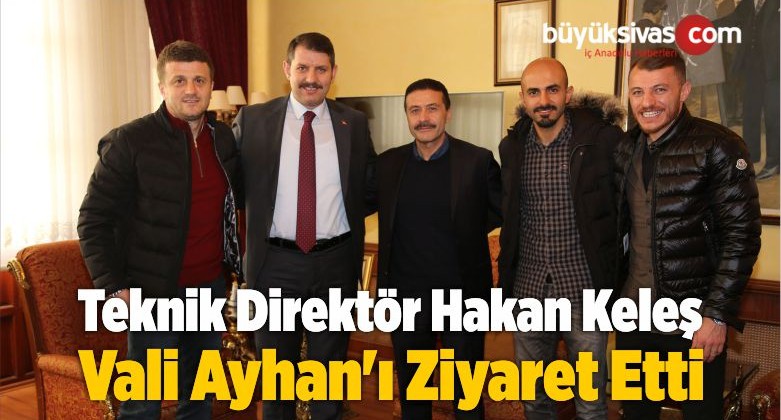 Teknik Direktör Hakan Keleş Vali Ayhan’ı Ziyaret Etti