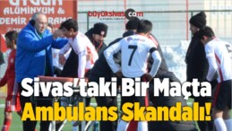 Sivas’ta Ambulans Skandalı