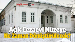 Açık Cezaevi Müzeye Ne Zaman Dönüştürülecek?