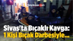 Sivas’ta Bıçaklı Kavga: 1 Kişi Bıçak Darbesiyle…