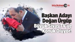 Başkan Adayı Doğan Ürgüp Büyük Sivas TV’ye Konuk Oluyor!