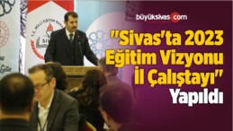 “Sivas’ta 2023 Eğitim Vizyonu İl Çalıştayı” Yapıldı