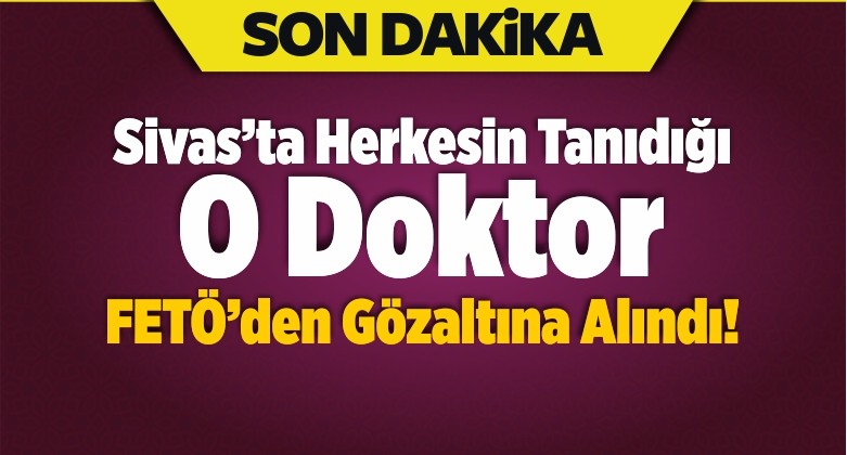 Sivas’ta FETÖ Zanlısı Doktor Gözaltına Alındı