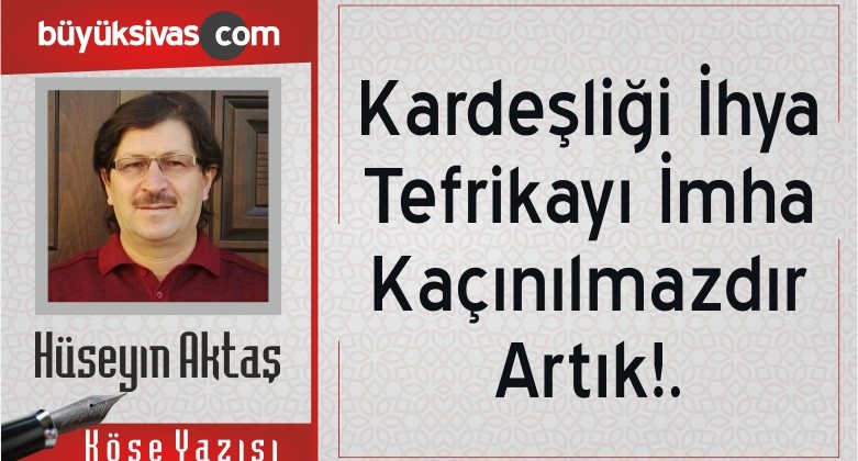 “Kardeşliği İhya Tefrikayı İmha Kaçınılmazdır Artık!.”