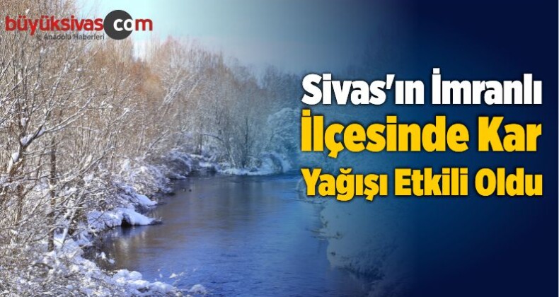 Sivas’ın İmranlı İlçesinde Kar Yağışı Etkili Oldu