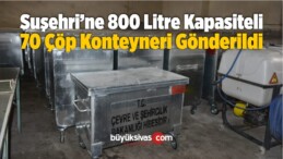 Suşehri İlçesine 800 Litre Kapasiteli 70 Çöp Konteyneri Gönderildi