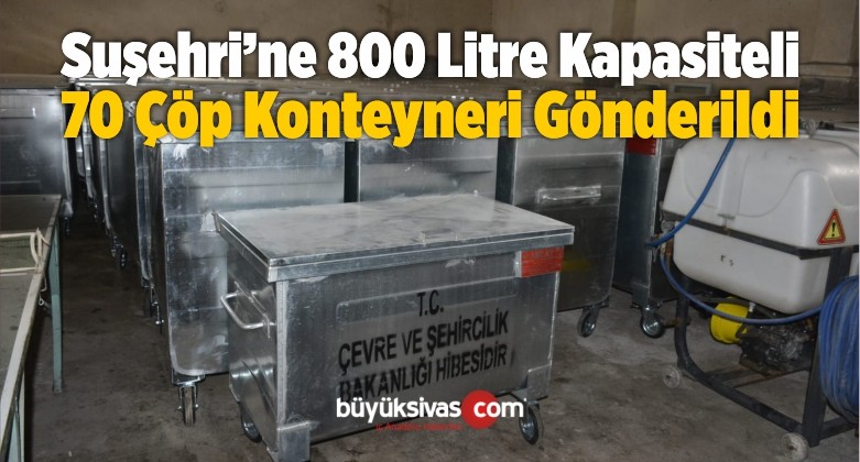 Suşehri İlçesine 800 Litre Kapasiteli 70 Çöp Konteyneri Gönderildi