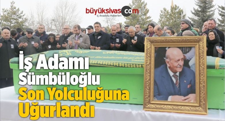 İş Adamı Sümbüloğlu Son Yolculuğuna Uğurlandı