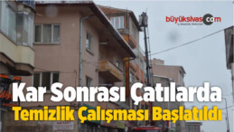 Kar Sonrası Çatılarda Temizlik Çalışması Başlatıldı