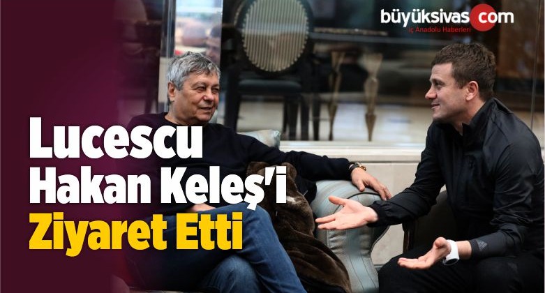 Lucescu Teknik Direktörü Hakan Keleş’i Ziyaret Etti