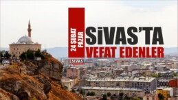 Sivas’ta 24 Şubat 2019 Tarihinde Aramızdan Ayrılanlar