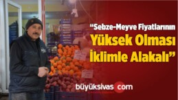 “Sebze-Meyve Fiyatlarının Yüksek Olması İklimle Alakalı”