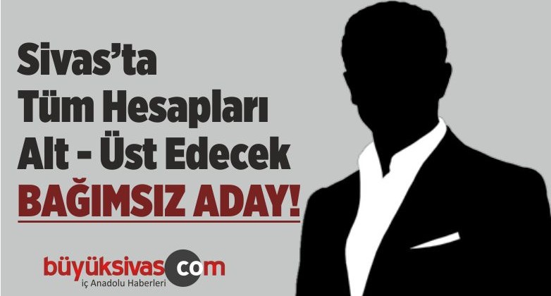 Sivas’ta Tüm Hesapları Alt Üst Edecek Bağımsız Aday! Şimdi Nolacak?