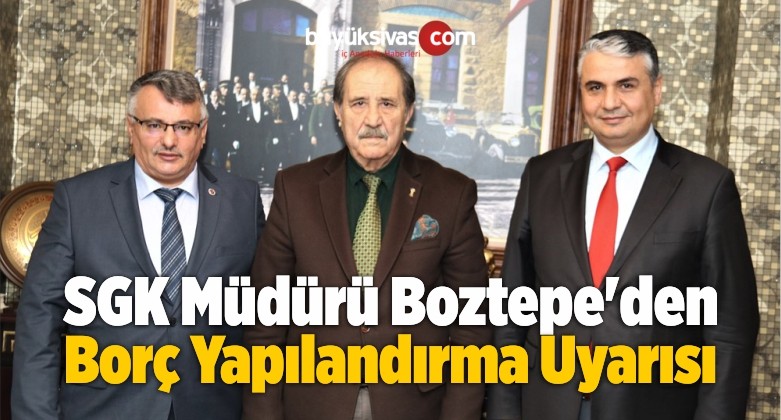 Sivas SGK Müdürü Boztepe’den Yapılandırma Uyarısı