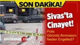 Sivas’ta Cinayet! Polis Görüntü Alınmasını Neden Engelledi?