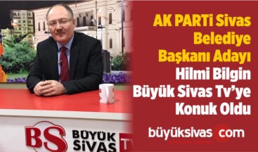 AK Parti Belediye Başkanı Adayı Hilmi Bilgin Büyük Sivas TV ’de