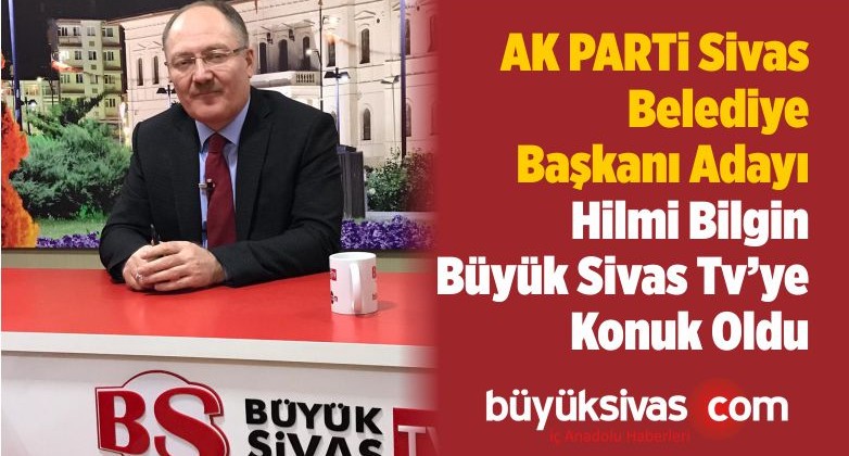 AK Parti Belediye Başkanı Adayı Hilmi Bilgin Büyük Sivas TV ’de