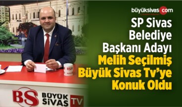 SP Sivas Belediye Başkanı Adayı Melih Seçilmiş Büyük Sivas TV’de