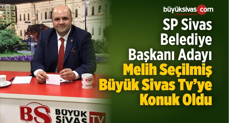 SP Sivas Belediye Başkanı Adayı Melih Seçilmiş Büyük Sivas TV’de