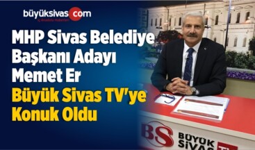 MHP Sivas Belediye Başkanı Adayı Memet Er Büyük Sivas TV’de