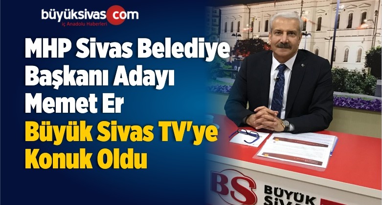 MHP Sivas Belediye Başkanı Adayı Memet Er Büyük Sivas TV’de