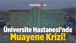 CÜ Hastanesi’nde Hastalar Muayene Olamamaktan Şikayetçi