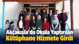 Akçakışla’da Okula Yaptırılan Kütüphane Hizmete Girdi