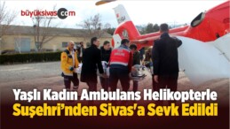 Yaşlı Kadın Ambulans Helikopterle Sivas’a Sevk Edildi