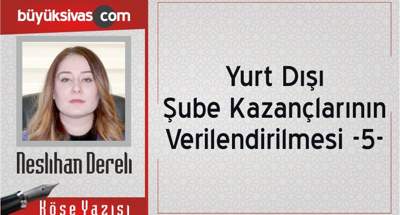 “Yurt Dışı Şube Kazançlarının Verilendirilmesi -5-“