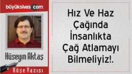 “Hız Ve Haz Çağında İnsanlıkta Çağ Atlamayı Bilmeliyiz!.”