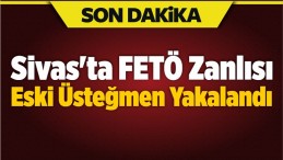 Sivas’ta FETÖ Zanlısı Eski Üsteğmen Yakalandı