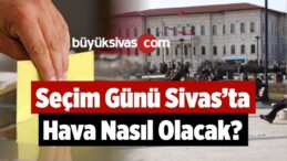 Seçim Günü Sivas’ta Hava Nasıl Olacak?