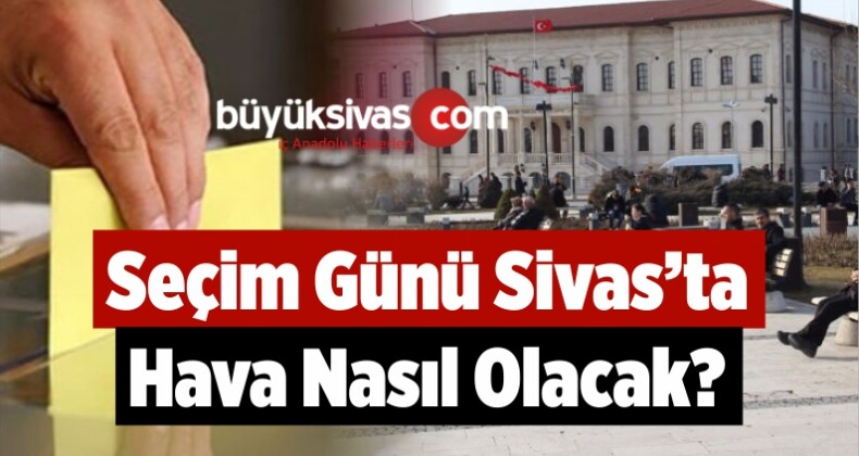 Seçim Günü Sivas’ta Hava Nasıl Olacak?