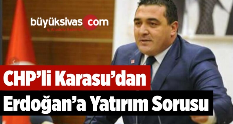 CHP’li Karasu’dan Erdoğan’a Yatırım Sorusu