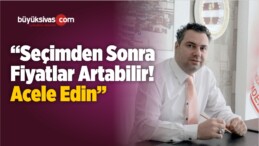 “Seçimden Sonra Fiyatlar Artabilir! Acele Edin”