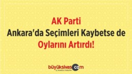 AK Parti Ankara ‘da Seçimleri Kaybetse de Oylarını Artırdı!