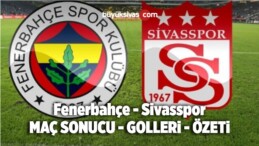 Fenerbahçe Sivasspor Maç Sonucu 2 – 1 ! Maç Özeti Golleri