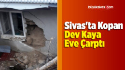 Sivas’ta Kopan Dev Kaya Eve Çarptı