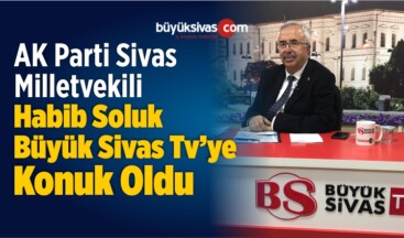 AK Parti Sivas Milletvekili Habib Soluk Büyük Sivas TV’de