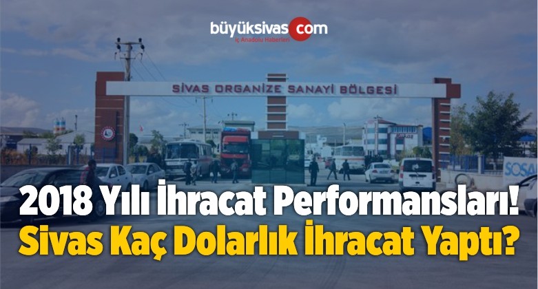 İllerin 2018 Yılı İhracat Performansları! Sivas Ne Kadar İhracat Yaptı?