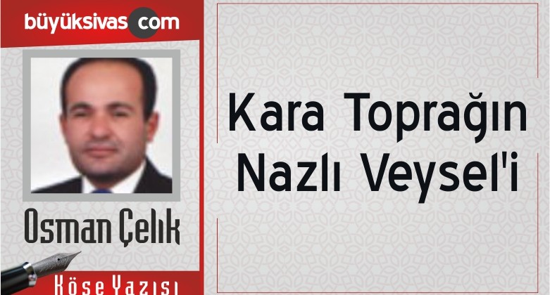 “Kara Toprağın Nazlı Veysel’i”