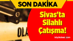 Sivas’ta Silahlı Çatışma!